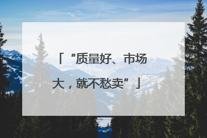 “质量好、市场大，就不愁卖”